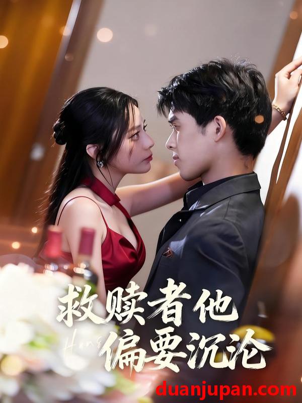 短剧 救赎者他偏要沉沦（60集）张泽渊＆王子怡