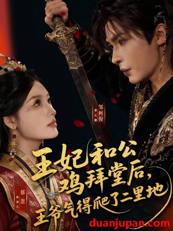 短剧 王妃和公鸡拜堂后，王爷气得爬了二里地&王妃和公鸡拜堂后王爷气得爬了二里地（73集）邹柯俊＆郁葱