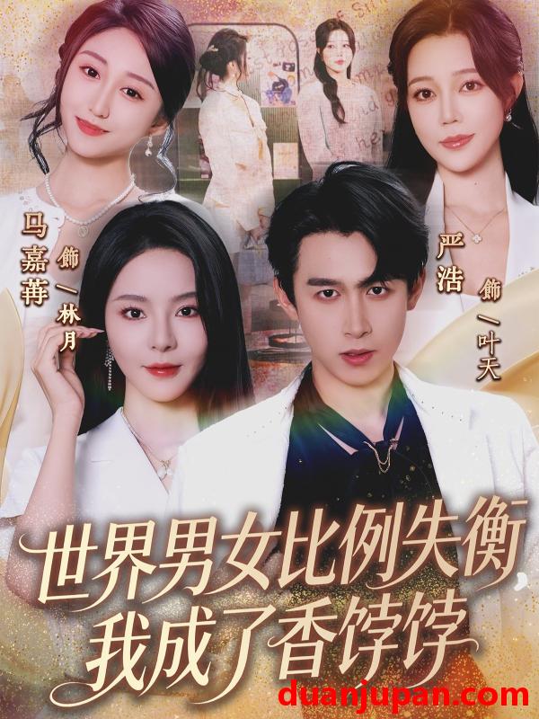 短剧 世界男女比例失衡，我成了香饽饽&世界男女比例失衡我成了香饽饽（62集）严浩&马嘉苒