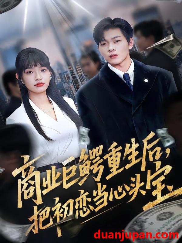 短剧 商业巨鳄重生后，把初恋当心头宝&商业巨鳄重生后把初恋当心头宝（78集）允诗&良浩&黄倩