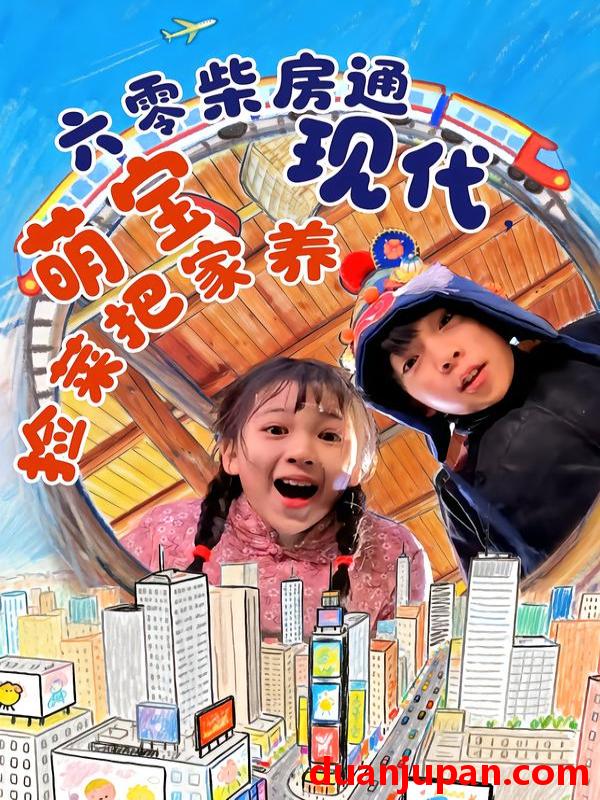 短剧 六零柴房通现代，萌宝捡菜把家养&六零柴房通现代萌宝捡菜把家养（80集）王韵晴&袁诗昂&秦越洋