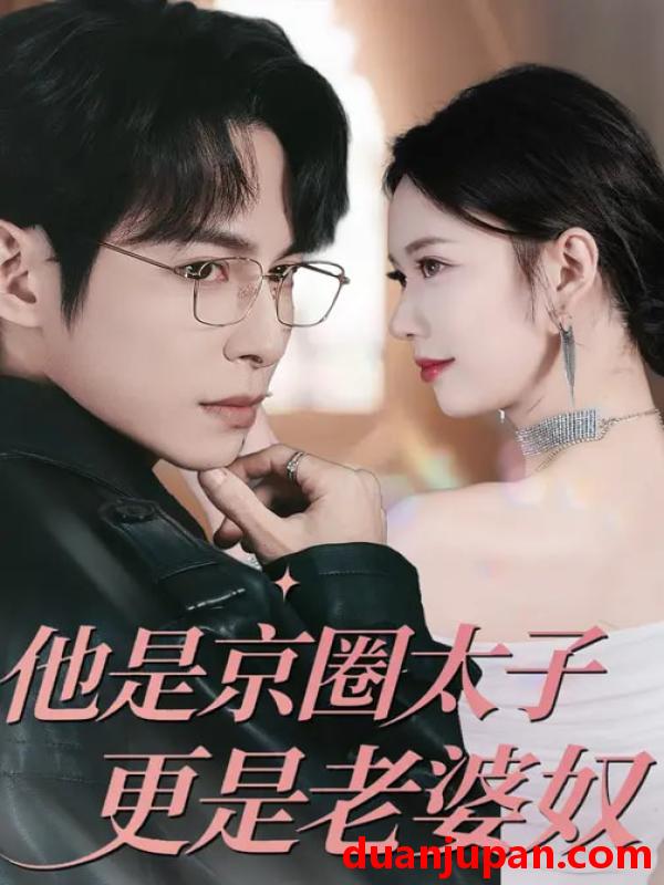 短剧 他是京圈太子更是老婆奴（80集）王广大&孙小美