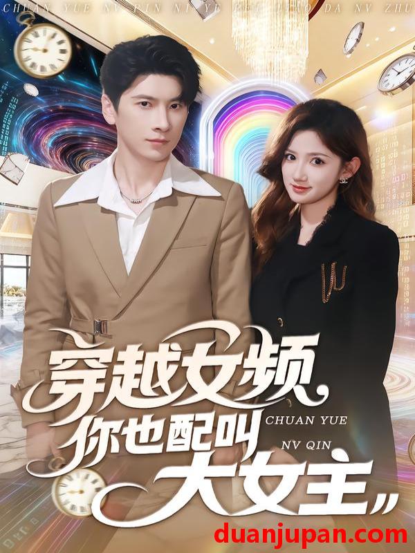 短剧 穿越女频你也配叫大女主（80集）肖羽铠＆毕柔