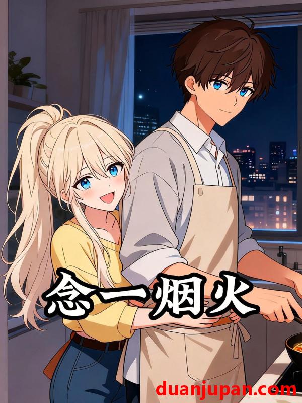 短剧 短剧《 念一烟火（13集）动态漫 》免费观看