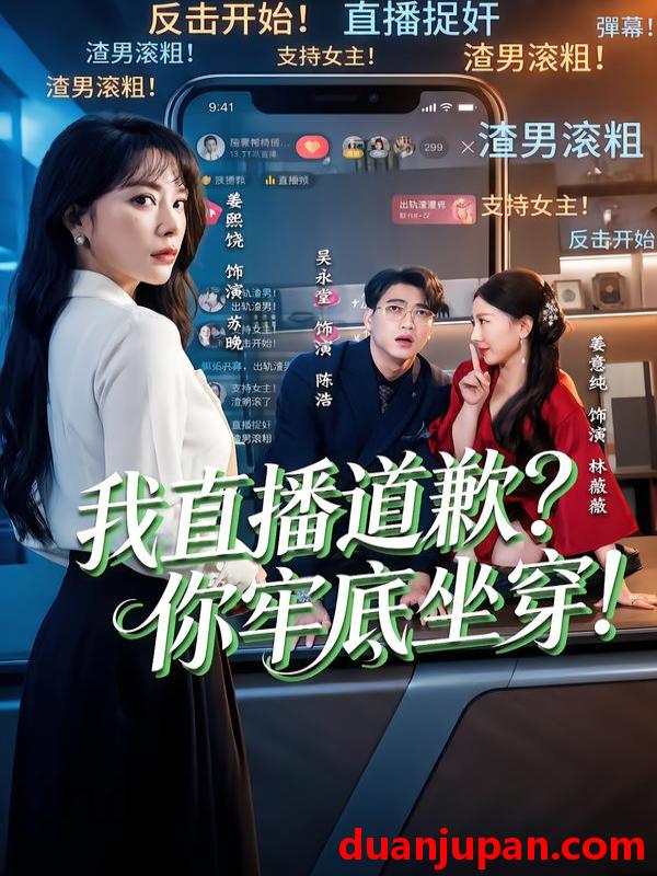 短剧 我直播道歉？你牢底坐穿！＆我直播道歉你牢底坐穿&我直播道歉？你牢底坐穿＆我直播道歉你牢底坐穿（51集）姜熙饶＆吴永堂
