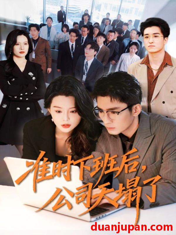 短剧 准时下班后，公司的天塌了&准时下班后公司的天塌了（75集）张瀚文（男）＆梦露