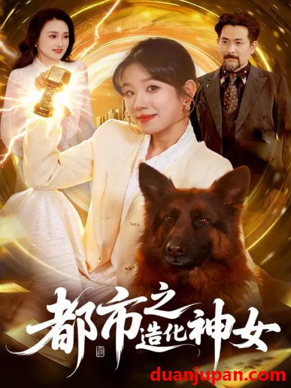 短剧 都市之造化神女（100集）曲笑孝&张策