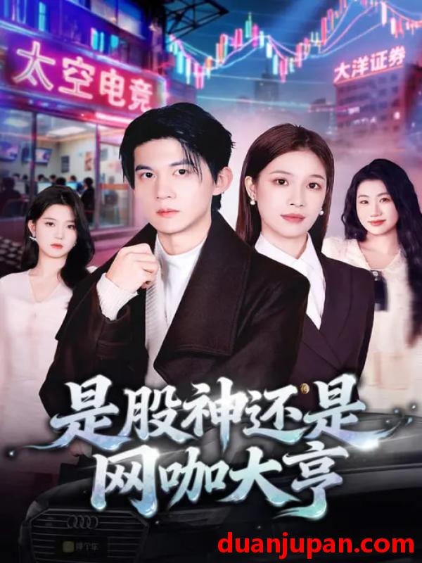 短剧 是股神还是网咖大亨（80集）王夏桥&江桐