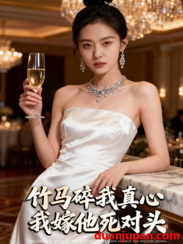 短剧 竹马碎我真心，我嫁他死对头&竹马碎我真心我嫁他死对头（41集）Ai短剧