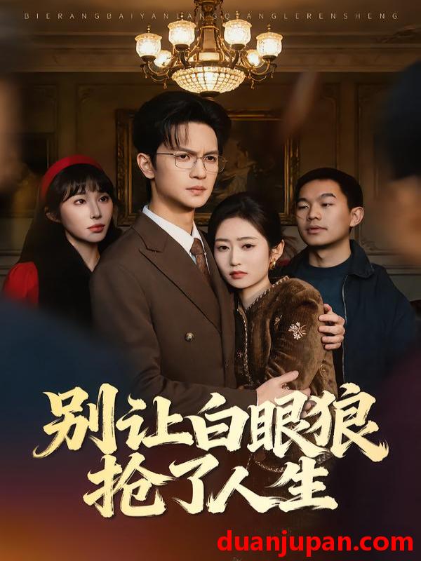 短剧 别让白眼狼抢了人生（34集）尧政钦＆郭思宇