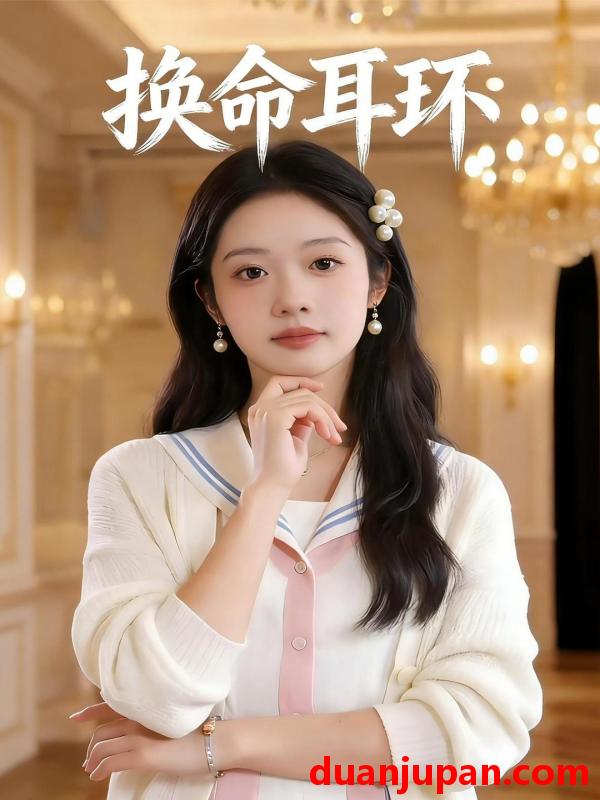 短剧 换命耳环（20集）Ai短剧
