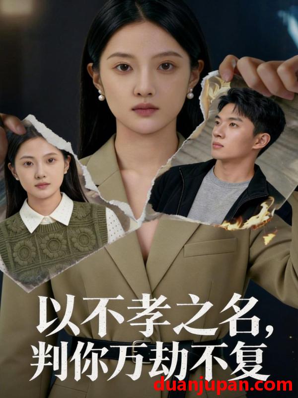 短剧 以不孝之名，判你万劫不复&以不孝之名判你万劫不复（41集）Ai短剧