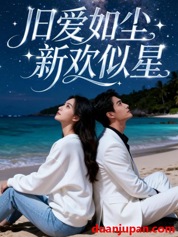 短剧 旧爱如尘，新欢似星&旧爱如尘新欢似星（37集）漫剧