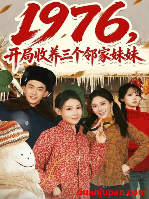 短剧 短剧《 1976，开局收养三个邻家妹妹&1976开局收养三个邻家妹妹（81集）叁野&嘉玮 》免费观看