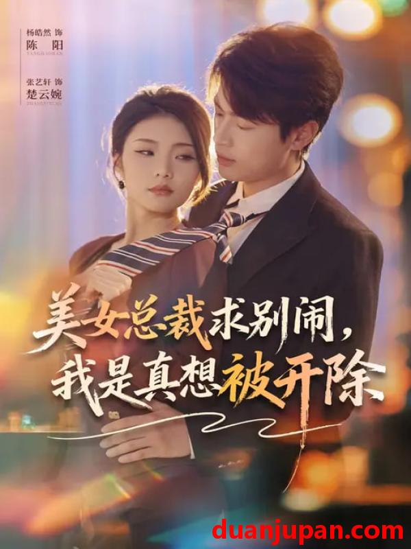 短剧 美女总裁求别闹，我是真想被开除&美女总裁求别闹我是真想被开除（70集）张艺轩&杨皓然