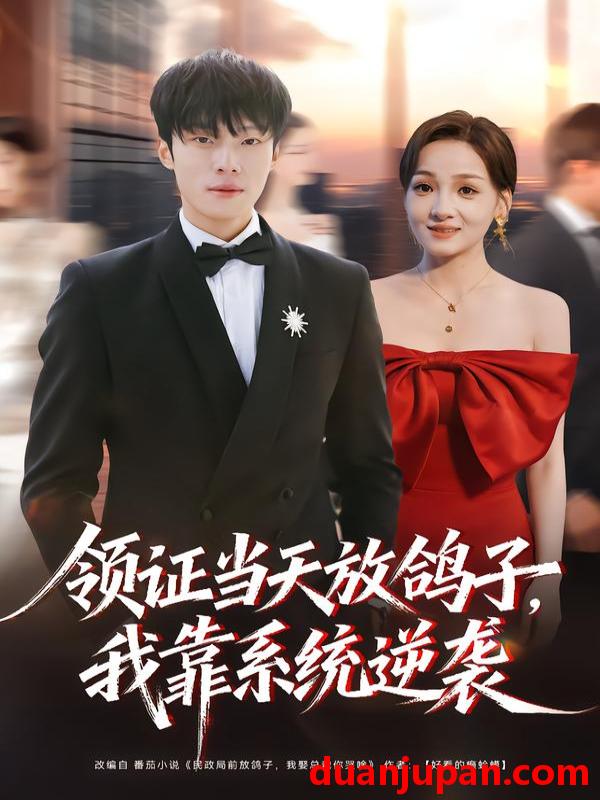 短剧 领证当天放鸽子我靠系统逆袭&领证当天放鸽子，我靠系统逆袭 (77集) 杨晨&史玥匀