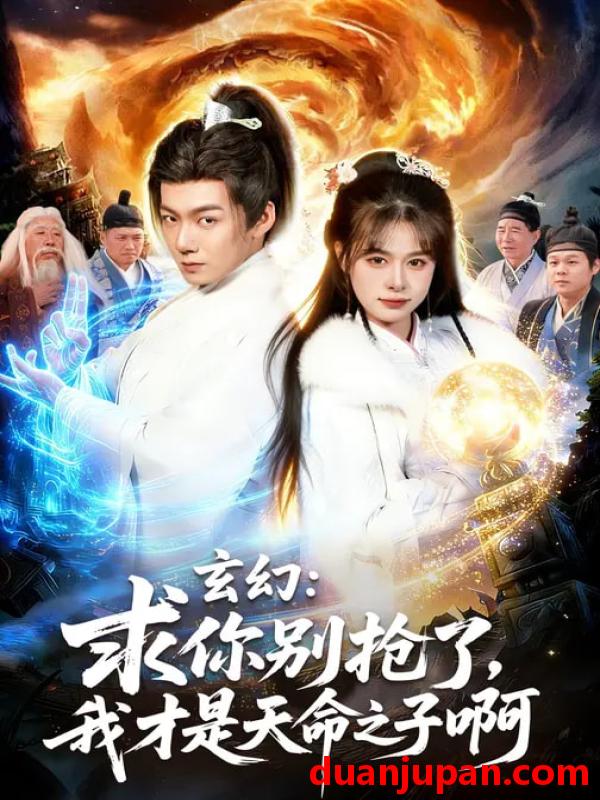 短剧 玄幻：求你别抢了，我才是天命之子啊&玄幻求你别抢了我才是天命之子啊（89集）乐欢&刘俊锋