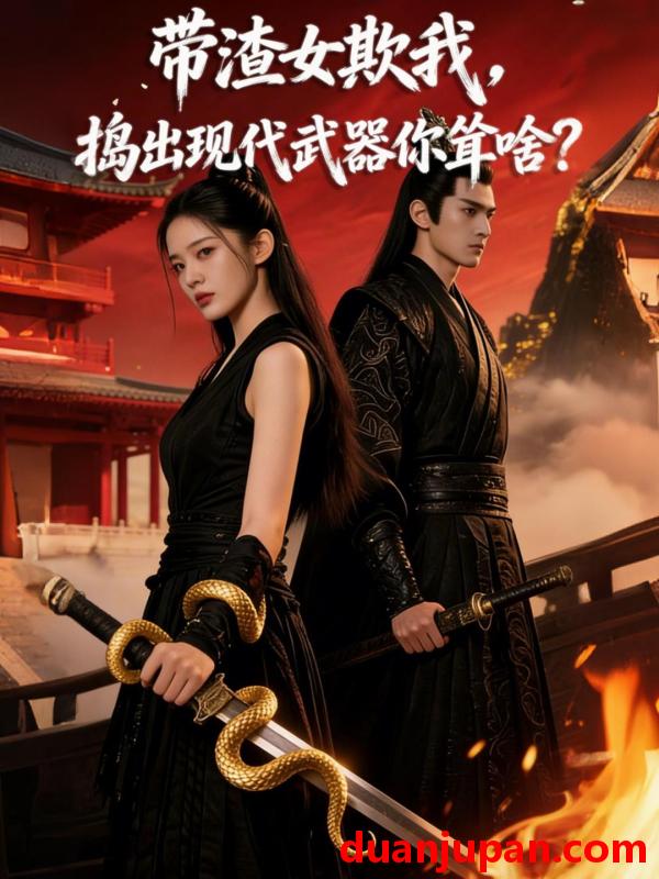 短剧 短剧《 带渣⼥欺我，捣出现代武器你耸啥？&带渣⼥欺我捣出现代武器你耸啥？（62集）Ai短剧 》免费观看