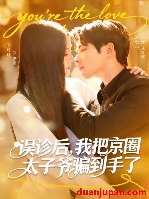 短剧 误诊后，我把京圈太子爷骗到手了&误诊后我把京圈太子爷骗到手了（80集）周月月&彭奕