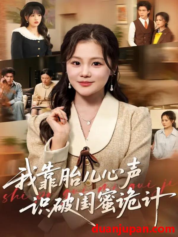 短剧 我靠胎儿心声识破闺蜜诡计（36集）向云茜&罗梓铭&刘海燕