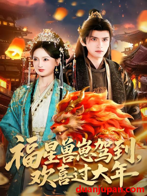 短剧 福星兽崽驾到，欢喜过大年&福星兽崽驾到欢喜过大年（80集）王安琪＆廖兆钧