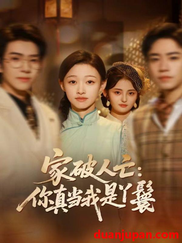 短剧 家破人亡：你真当我是丫鬟啊&家破人亡你真当我是丫鬟啊（55集）蔡明哲＆陈展博＆卓颐＆舒冬梅