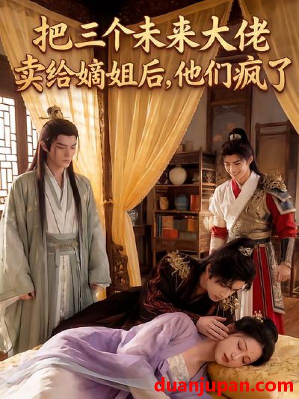 短剧 短剧《 把三个未来大佬卖给嫡姐后他们疯了（40集）Ai短剧 》免费观看