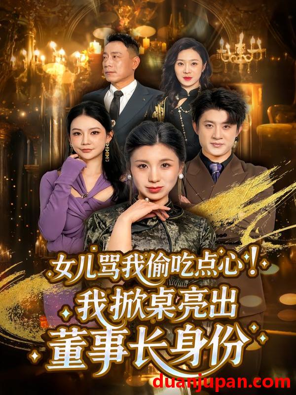 短剧 短剧《 女儿骂我偷吃点心！我掀桌亮出董事长身份&女儿骂我偷吃点心我掀桌亮出董事长身份（45集）王晴＆王景远 (2026) 》免费观看