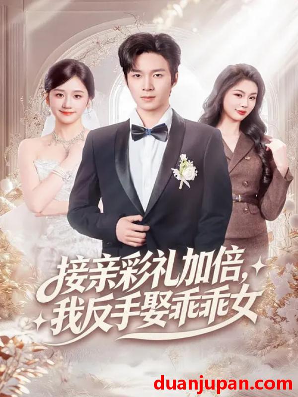 短剧 接亲彩礼加倍，我反手娶乖乖女&接亲彩礼加倍我反手娶乖乖女（72集）余紫瑄&余弦