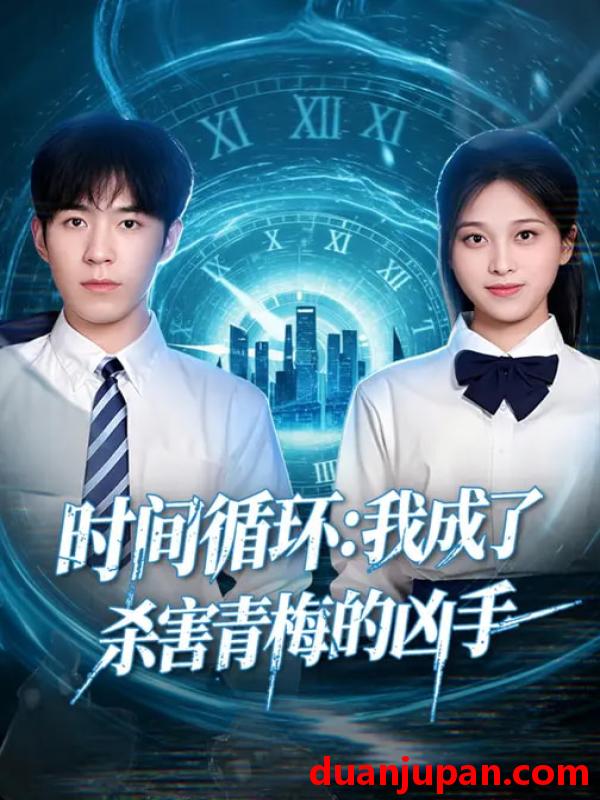 短剧 时间循环：我成了杀害青梅的凶手&时间循环我成了杀害青梅的凶手（72集）贾星月&谢伊博