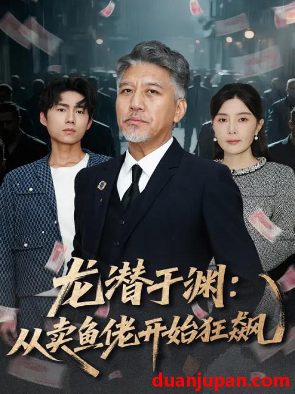 短剧 龙潜于渊：从卖鱼佬开始狂飙&龙潜于渊从卖鱼佬开始狂飙（80集）刘阜新&高雅&单良雄