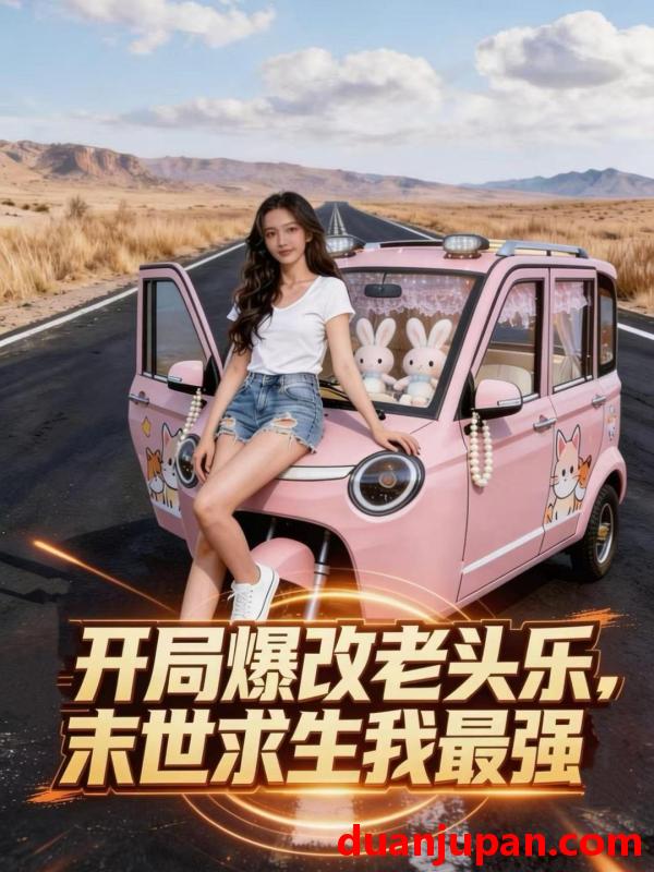 短剧 开局爆改老头乐，末世求生我最强&开局爆改老头乐末世求生我最强（45集）Ai短剧