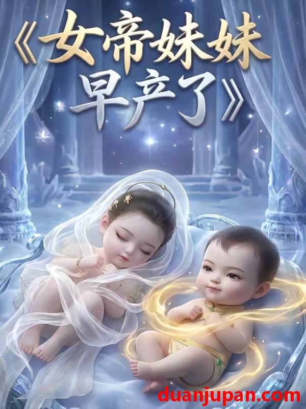 短剧 短剧《 女帝妹妹早产了（53集）AI短剧 (2026) 》免费观看