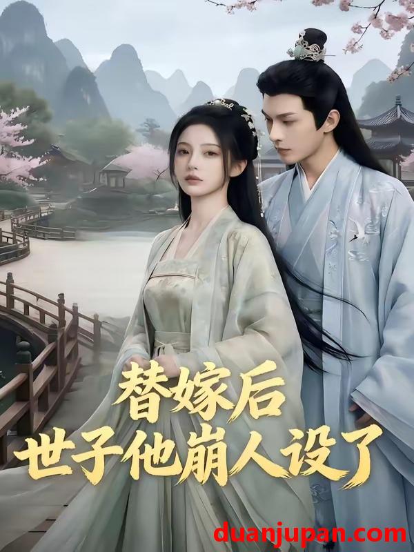 短剧 短剧《 替嫁后世子他崩人设了（36集）Ai短剧 》免费观看