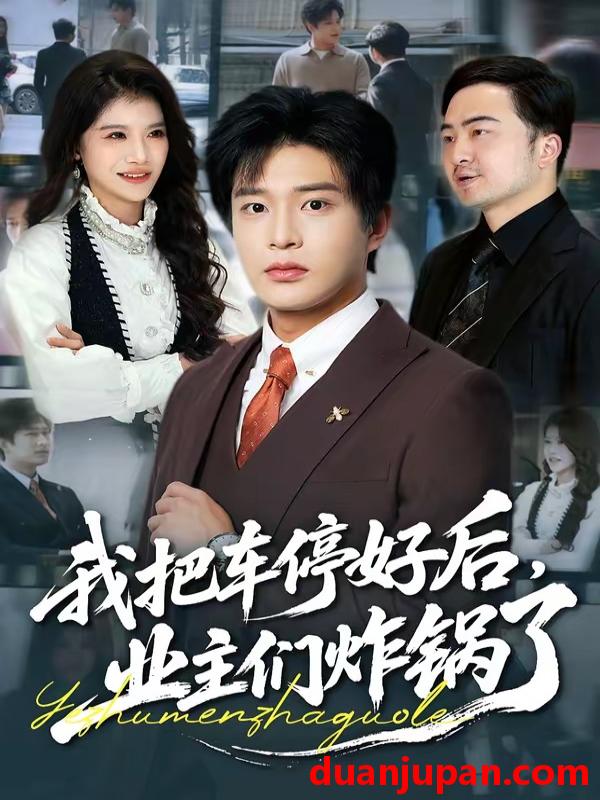 短剧 短剧《 我把车停好后业主们炸锅了（47集）朱凯杰＆妞妞 》免费观看