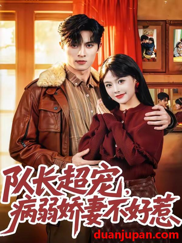 短剧 短剧《 队长超宠，病弱娇妻不好惹&队长超宠病弱娇妻不好惹（80集）邱嘉棋&薛景元&江十安 (2026) 》免费观看