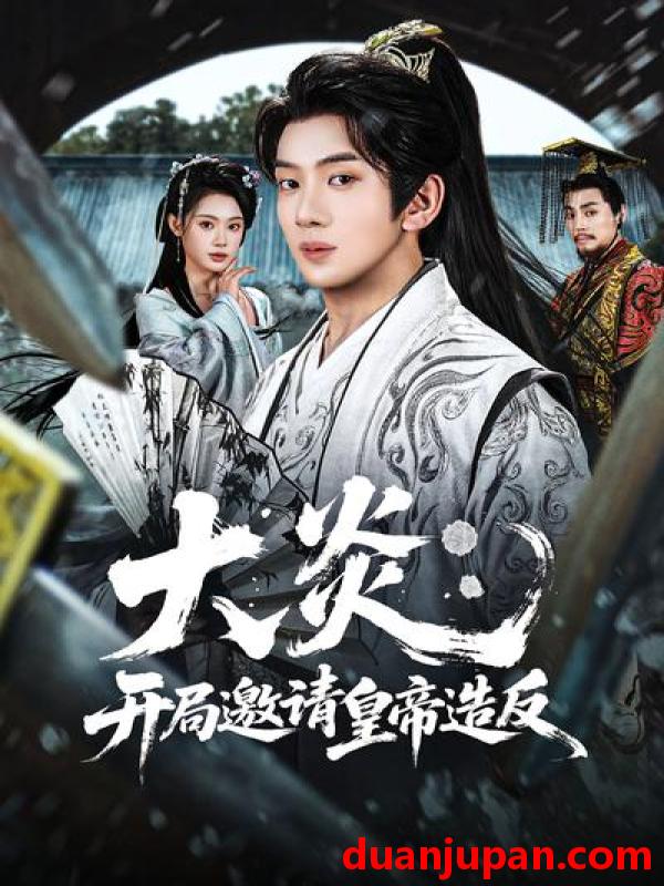 短剧 短剧《 大炎开局邀请皇帝造反（70集）方梨&吴逸迦 》免费观看