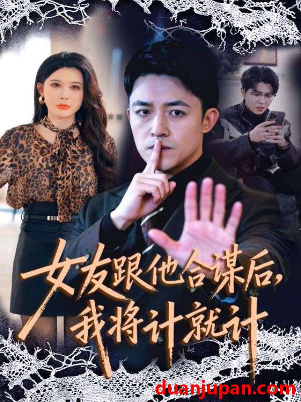 短剧 短剧《 女友跟他合谋后，我将计就计&女友跟他合谋后我将计就计（68集）刘月涛＆程嘉一 (2026) 》免费观看