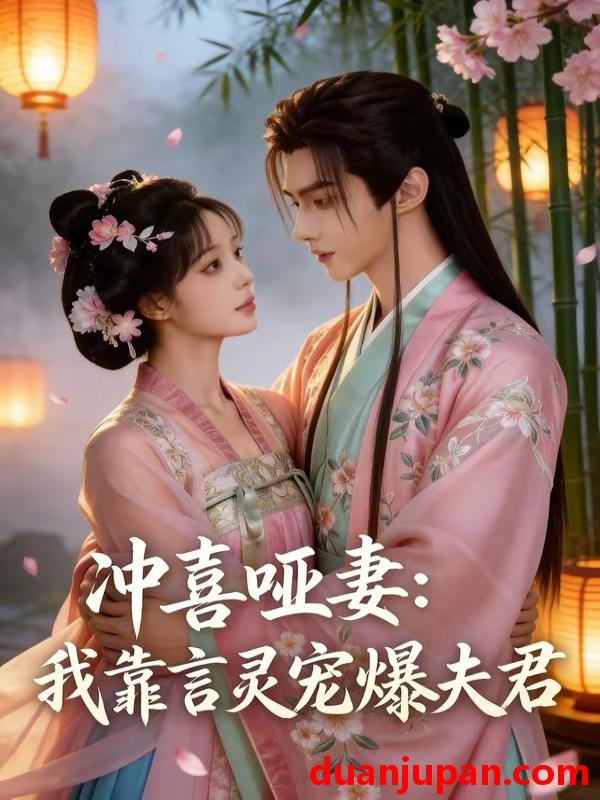 短剧 短剧《 冲喜哑妻我靠言灵宠爆夫君（60集）Ai短剧 》免费观看
