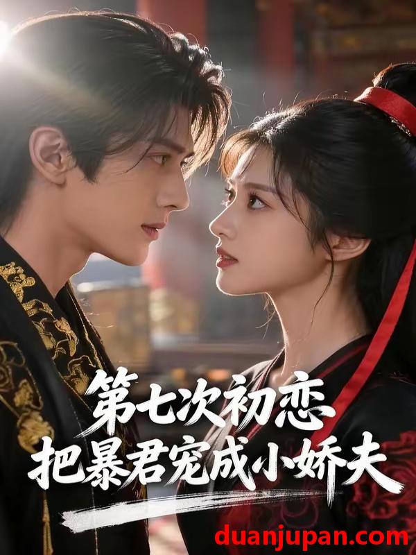 短剧 短剧《 第七次初恋把暴君宠成小娇夫（60集）Ai短剧 》免费观看