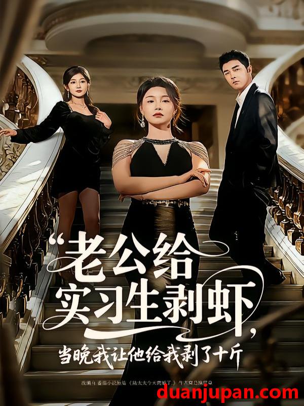 短剧 短剧《 老公给实习生剥虾，当晚我让他给我剥了十斤&老公给实习生剥虾当晚我让他给我剥了十斤（60集）董星辰＆王姝懿 (2026) 》免费观看