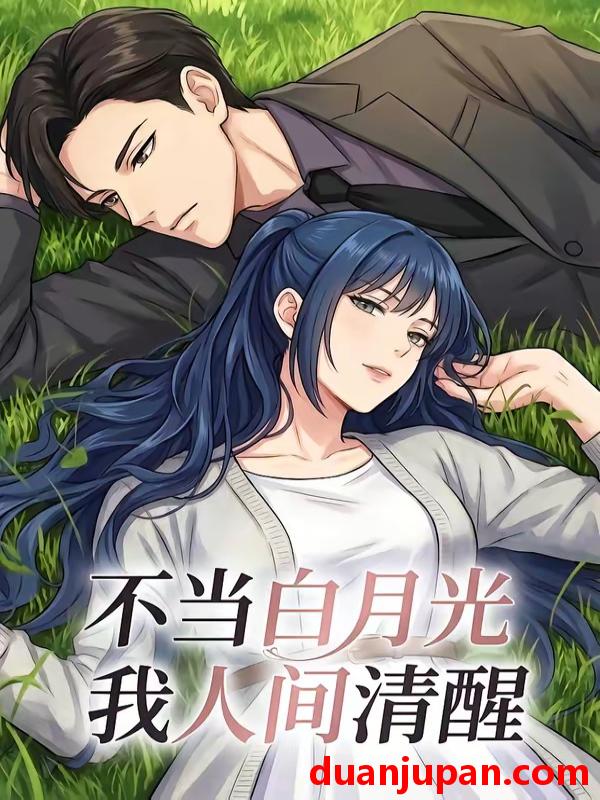 短剧 短剧《 不当白月光我人间清醒（19集）动态漫 》免费观看