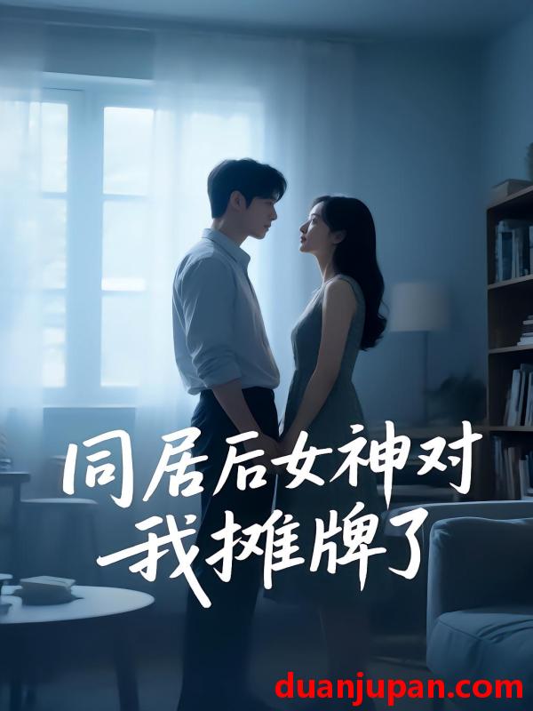 短剧 短剧《 同居后女神对我摊牌了（33集）Ai短剧 》免费观看