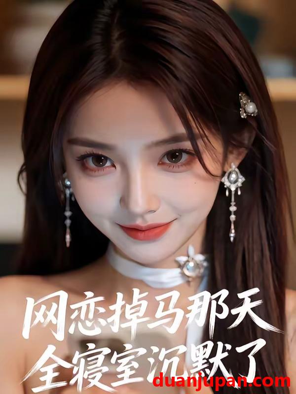 短剧 短剧《 网恋掉马那天全寝室沉默了（35集）AI短剧 (2026) 》免费观看