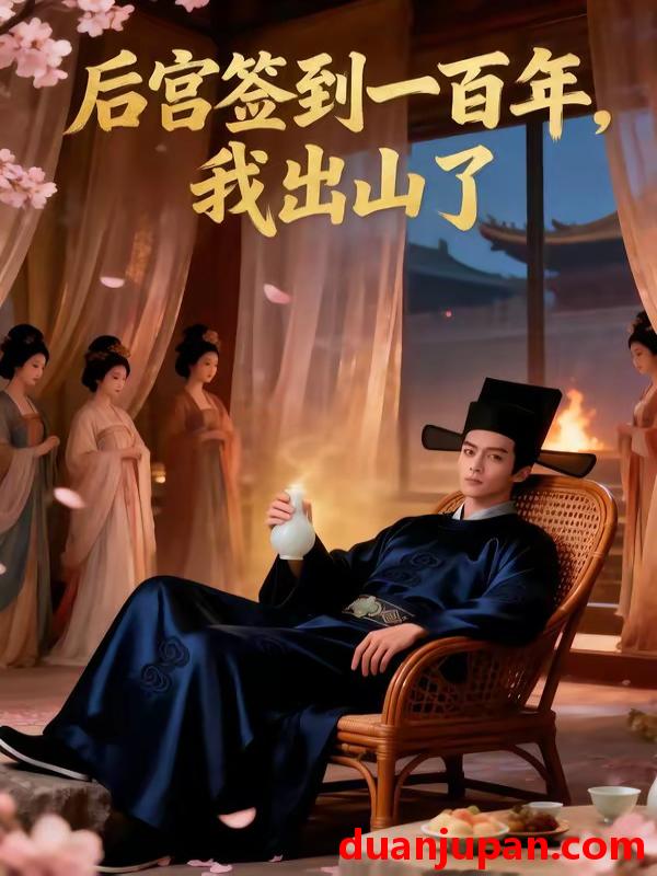 短剧 短剧《 后宫签到一百年我出山了（48集）Ai短剧 》免费观看