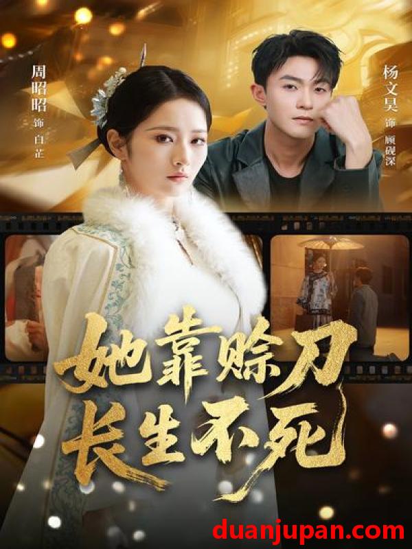 短剧 短剧《 她靠赊刀长生不死（57集）杨文昊&周昭昭 》免费观看