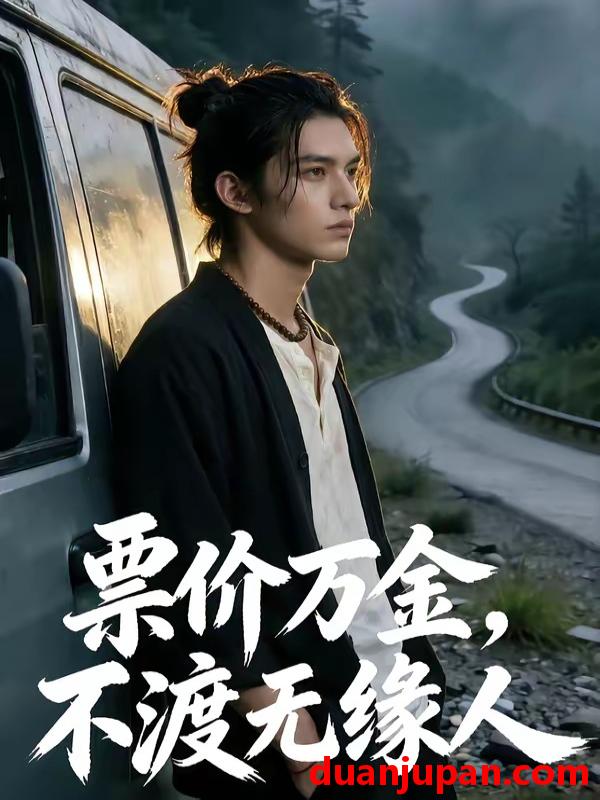 短剧 短剧《 票价万金，不渡无缘人&票价万金不渡无缘人（40集）Ai短剧 》免费观看