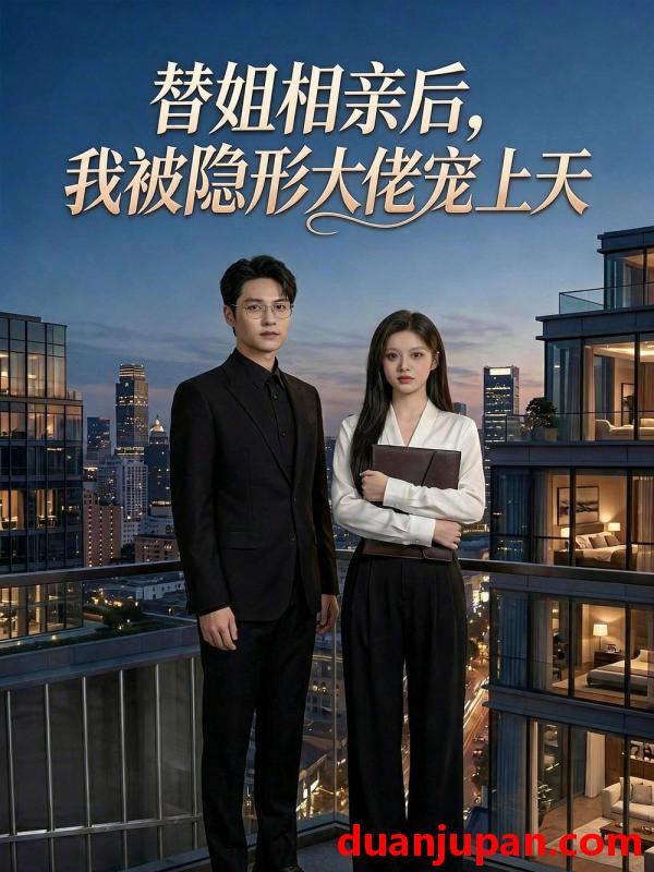 短剧 短剧《 替姐相亲后，我被隐形大佬宠上天&替姐相亲后我被隐形大佬宠上天（54集）Ai短剧 》免费观看