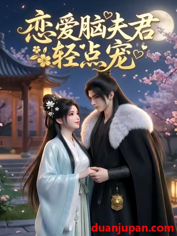 短剧 短剧《 恋爱脑夫君轻点宠（17集）动态漫 》免费观看