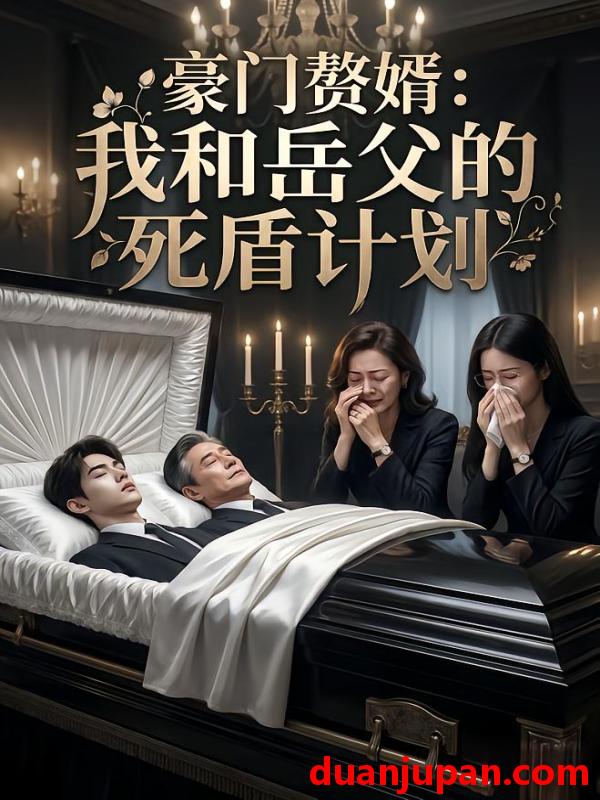 短剧 短剧《 豪门赘婿我和岳父的死盾计划（62集）Ai短剧 》免费观看